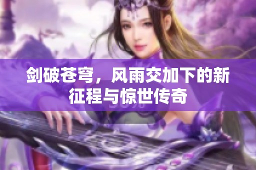 剑破苍穹，风雨交加下的新征程与惊世传奇