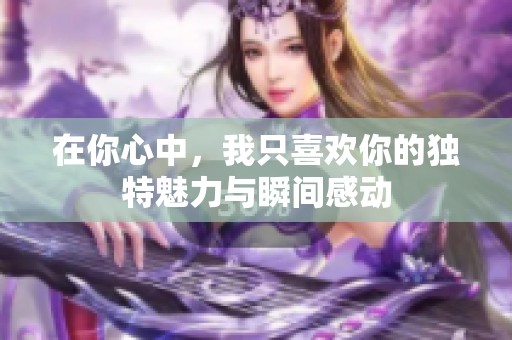 在你心中，我只喜欢你的独特魅力与瞬间感动