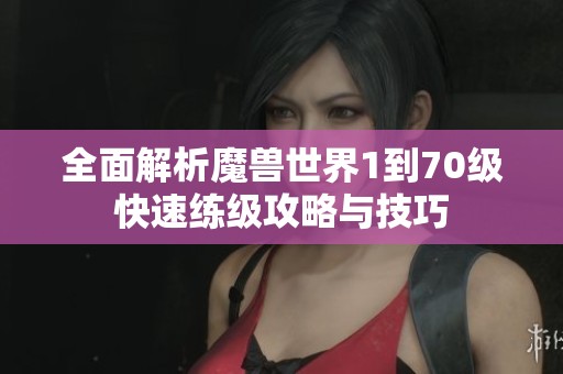 全面解析魔兽世界1到70级快速练级攻略与技巧