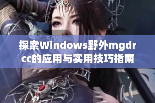 探索Windows野外mgdrcc的应用与实用技巧指南