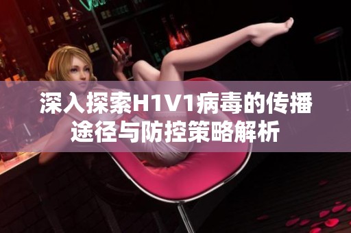 深入探索H1V1病毒的传播途径与防控策略解析