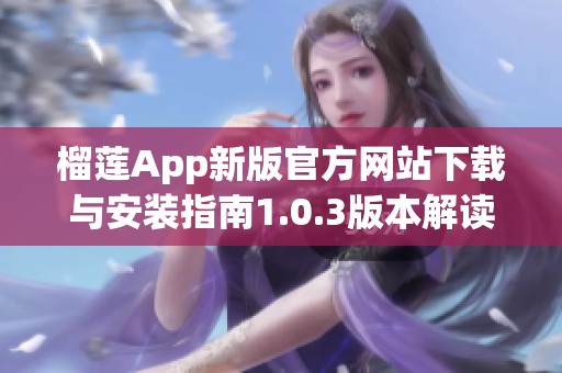 榴莲App新版官方网站下载与安装指南1.0.3版本解读