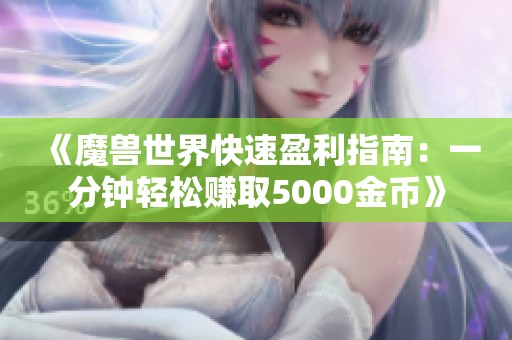 《魔兽世界快速盈利指南：一分钟轻松赚取5000金币》