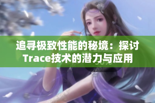 追寻极致性能的秘境：探讨Trace技术的潜力与应用