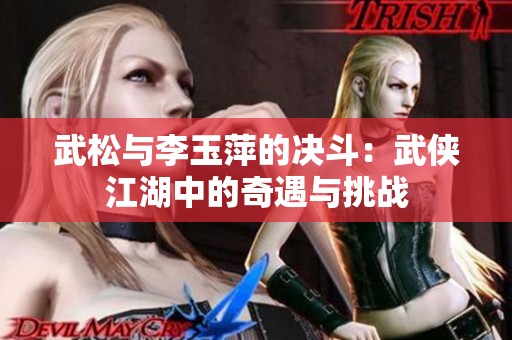 武松与李玉萍的决斗：武侠江湖中的奇遇与挑战