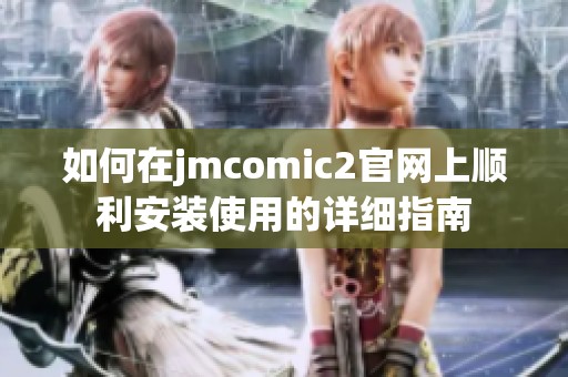 如何在jmcomic2官网上顺利安装使用的详细指南