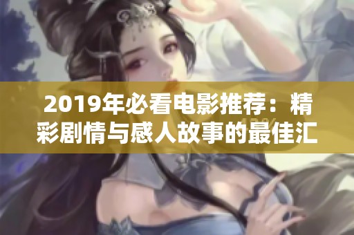 2019年必看电影推荐：精彩剧情与感人故事的最佳汇总