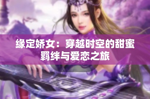 缘定娇女：穿越时空的甜蜜羁绊与爱恋之旅