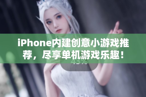 iPhone内建创意小游戏推荐，尽享单机游戏乐趣！