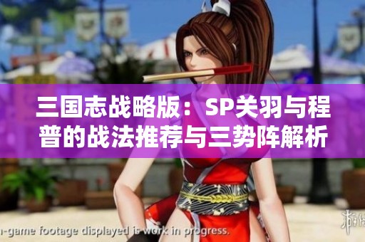 三国志战略版：SP关羽与程普的战法推荐与三势阵解析