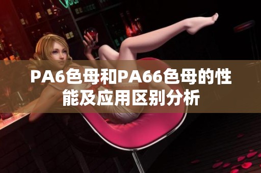 PA6色母和PA66色母的性能及应用区别分析