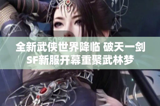 全新武侠世界降临 破天一剑SF新服开幕重聚武林梦