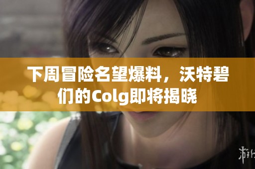 下周冒险名望爆料，沃特碧们的Colg即将揭晓