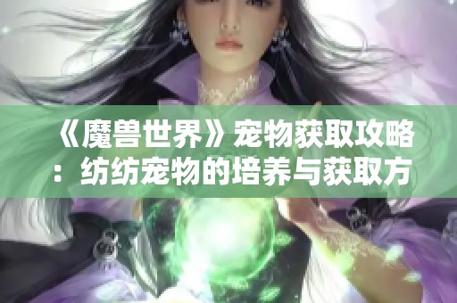 《魔兽世界》宠物获取攻略：纺纺宠物的培养与获取方式解析