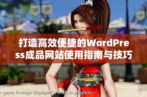 打造高效便捷的WordPress成品网站使用指南与技巧分享