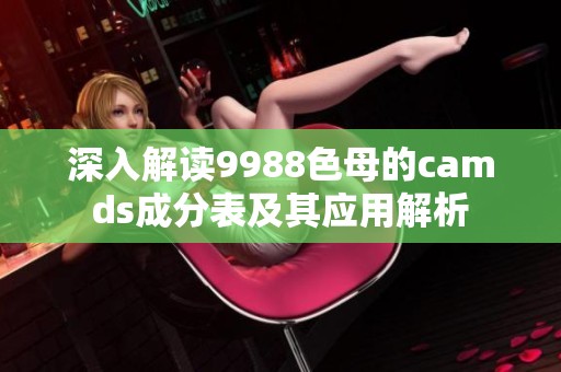 深入解读9988色母的camds成分表及其应用解析