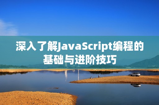 深入了解JavaScript编程的基础与进阶技巧