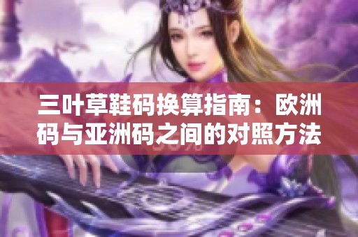 三叶草鞋码换算指南：欧洲码与亚洲码之间的对照方法