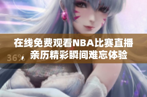 在线免费观看NBA比赛直播，亲历精彩瞬间难忘体验