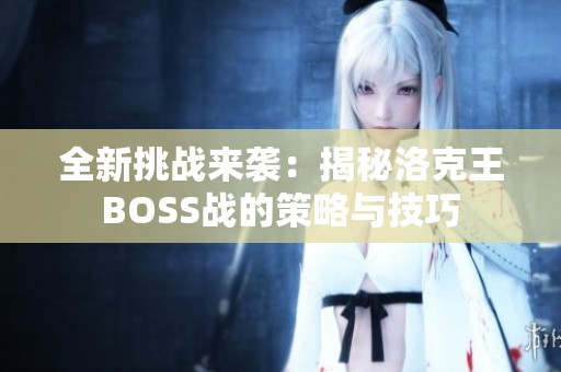 全新挑战来袭：揭秘洛克王BOSS战的策略与技巧