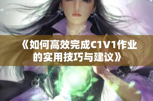 《如何高效完成C1V1作业的实用技巧与建议》