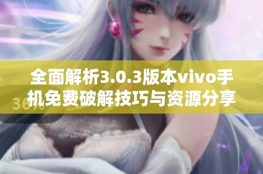 全面解析3.0.3版本vivo手机免费破解技巧与资源分享