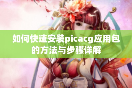 如何快速安装picacg应用包的方法与步骤详解