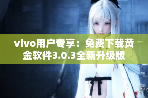 vivo用户专享：免费下载黄金软件3.0.3全新升级版