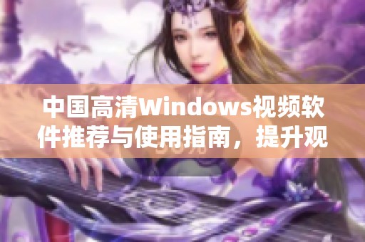 中国高清Windows视频软件推荐与使用指南，提升观看体验