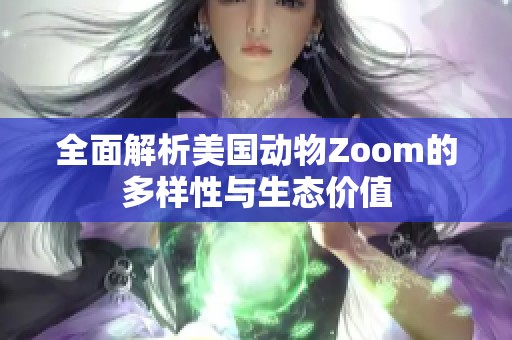 全面解析美国动物Zoom的多样性与生态价值