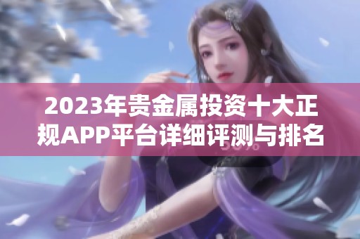 2023年贵金属投资十大正规APP平台详细评测与排名解析