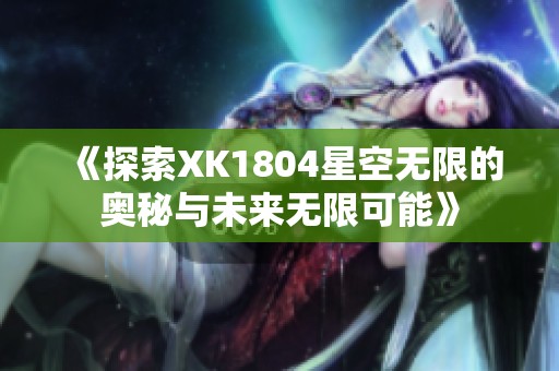 《探索XK1804星空无限的奥秘与未来无限可能》