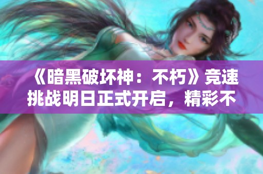 《暗黑破坏神：不朽》竞速挑战明日正式开启，精彩不停歇！