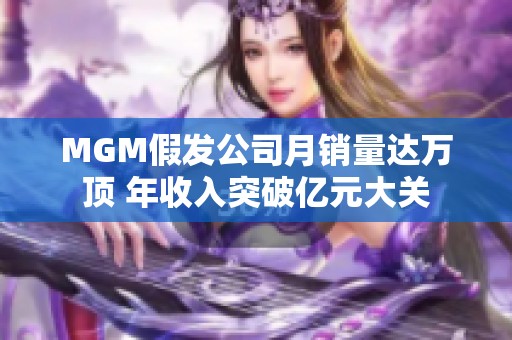 MGM假发公司月销量达万顶 年收入突破亿元大关