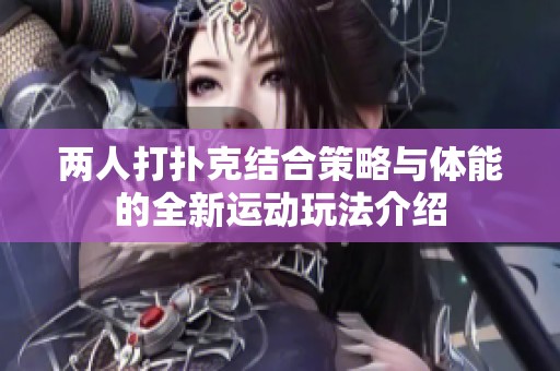 两人打扑克结合策略与体能的全新运动玩法介绍