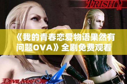 《我的青春恋爱物语果然有问题OVA》全剧免费观看，畅享青春情感故事