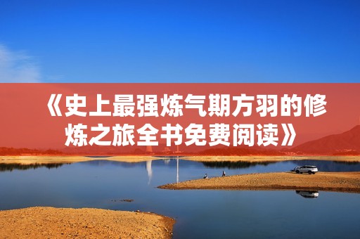 《史上最强炼气期方羽的修炼之旅全书免费阅读》