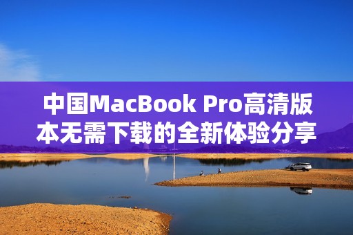 中国MacBook Pro高清版本无需下载的全新体验分享