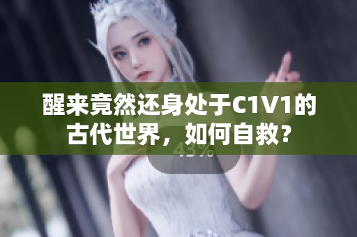 醒来竟然还身处于C1V1的古代世界，如何自救？