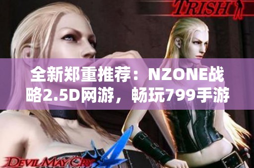 全新郑重推荐：NZONE战略2.5D网游，畅玩799手游网的精彩世界！