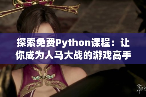 探索免费Python课程：让你成为人马大战的游戏高手