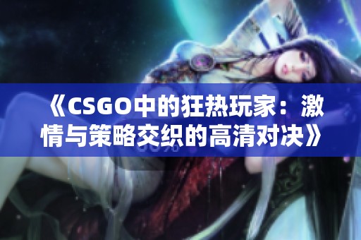 《CSGO中的狂热玩家：激情与策略交织的高清对决》