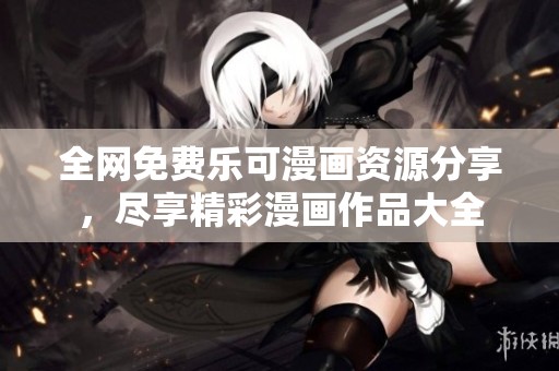 全网免费乐可漫画资源分享，尽享精彩漫画作品大全