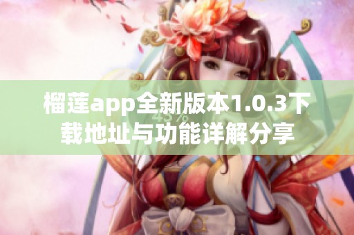 榴莲app全新版本1.0.3下载地址与功能详解分享