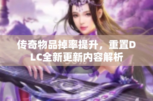 传奇物品掉率提升，重置DLC全新更新内容解析