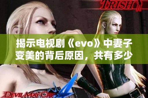 揭示电视剧《evo》中妻子变美的背后原因，共有多少集等待揭秘