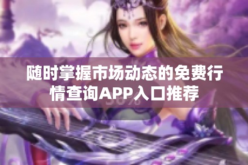 随时掌握市场动态的免费行情查询APP入口推荐