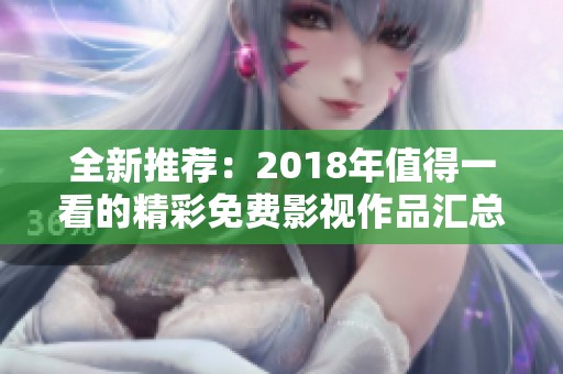 全新推荐：2018年值得一看的精彩免费影视作品汇总