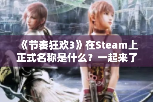 《节奏狂欢3》在Steam上正式名称是什么？一起来了解吧