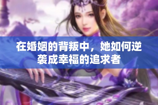 在婚姻的背叛中，她如何逆袭成幸福的追求者